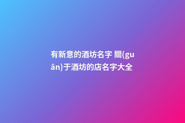 有新意的酒坊名字 關(guān)于酒坊的店名字大全-第1張-店鋪起名-玄機(jī)派